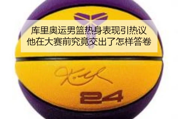 库里奥运男篮热身表现引热议 他在大赛前究竟交出了怎样答卷 - kaiyun